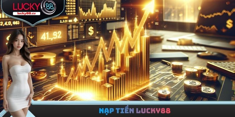 Nạp Tiền LUCKY88 - Cấp Vốn Để Quay Thưởng Nhanh Chóng