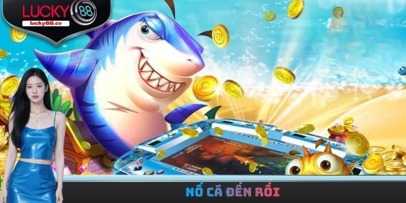 Nổ Cá Đến Rồi - Giành Chiến Thắng Nhận Về Thưởng Giá Trị